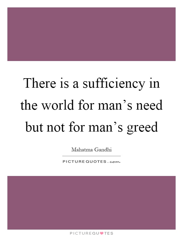 There is a sufficiency in the world for man's need but not for man's greed Picture Quote #1