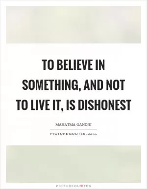 To believe in something, and not to live it, is dishonest Picture Quote #1