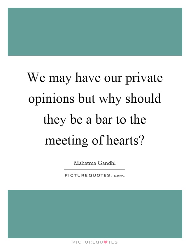 We may have our private opinions but why should they be a bar to the meeting of hearts? Picture Quote #1