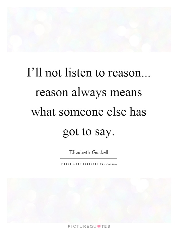 I'll not listen to reason... reason always means what someone else has got to say Picture Quote #1