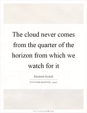 The cloud never comes from the quarter of the horizon from which we watch for it Picture Quote #1