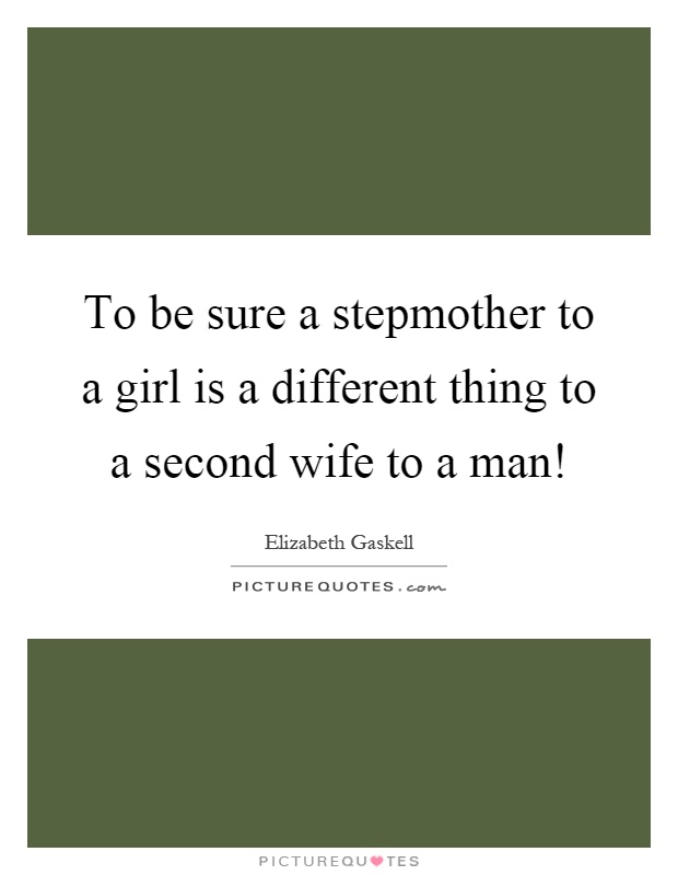 To be sure a stepmother to a girl is a different thing to a second wife to a man! Picture Quote #1