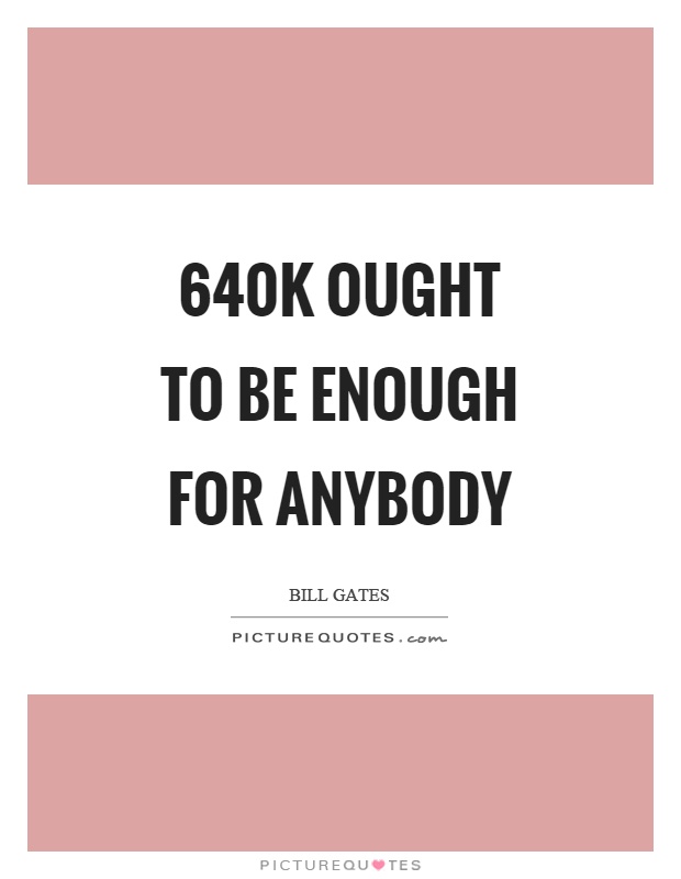 640K ought to be enough for anybody Picture Quote #1