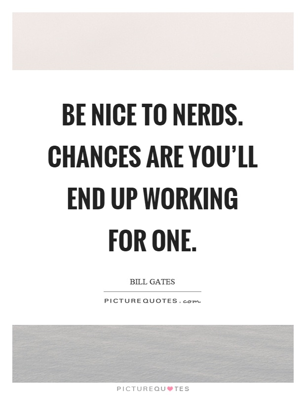 Be nice to nerds. Chances are you’ll end up working for one Picture Quote #1