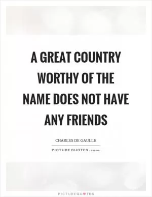A great country worthy of the name does not have any friends Picture Quote #1
