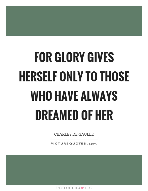 For glory gives herself only to those who have always dreamed of her Picture Quote #1