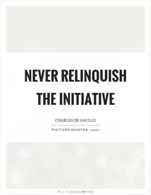Never relinquish the initiative Picture Quote #1