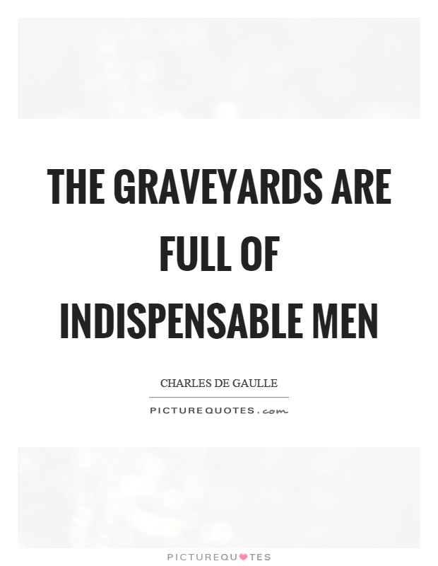 The graveyards are full of indispensable men Picture Quote #1