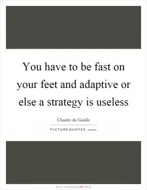 You have to be fast on your feet and adaptive or else a strategy is useless Picture Quote #1