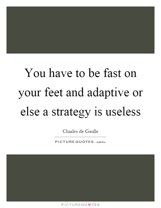 You have to be fast on your feet and adaptive or else a strategy is useless Picture Quote #1