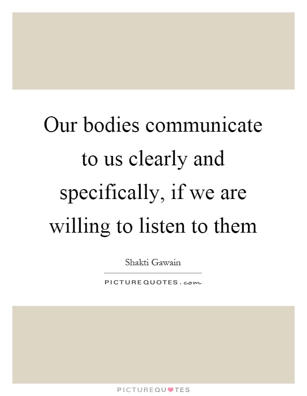 Our bodies communicate to us clearly and specifically, if we are willing to listen to them Picture Quote #1