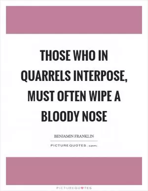 Those who in quarrels interpose, must often wipe a bloody nose Picture Quote #1