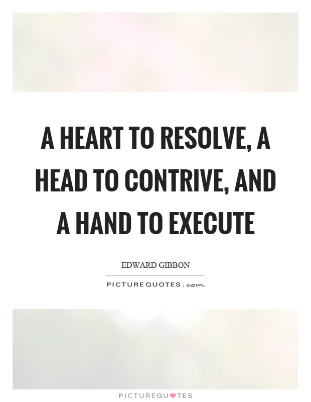 A heart to resolve, a head to contrive, and a hand to execute Picture Quote #1