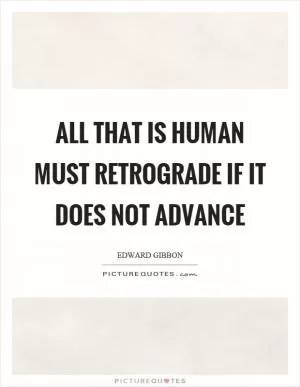 All that is human must retrograde if it does not advance Picture Quote #1