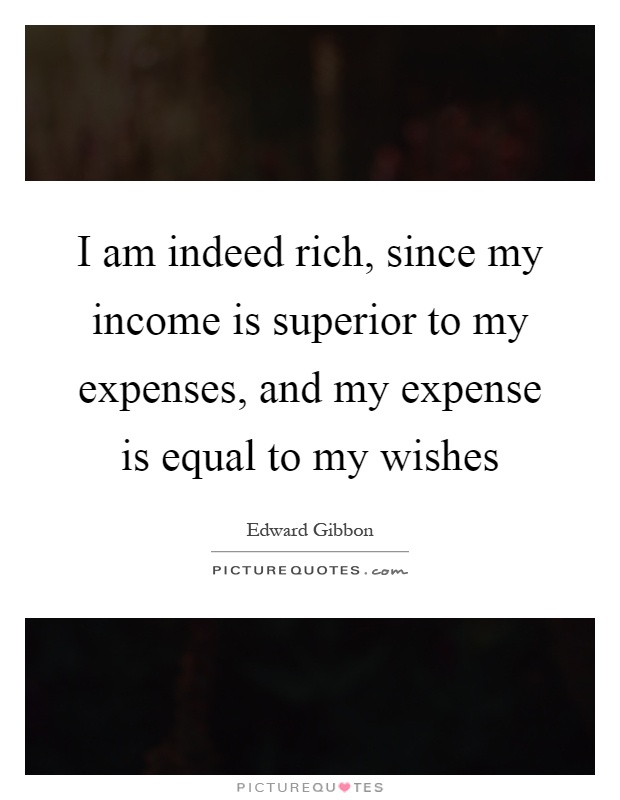 I am indeed rich, since my income is superior to my expenses, and my expense is equal to my wishes Picture Quote #1