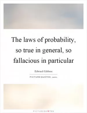 The laws of probability, so true in general, so fallacious in particular Picture Quote #1
