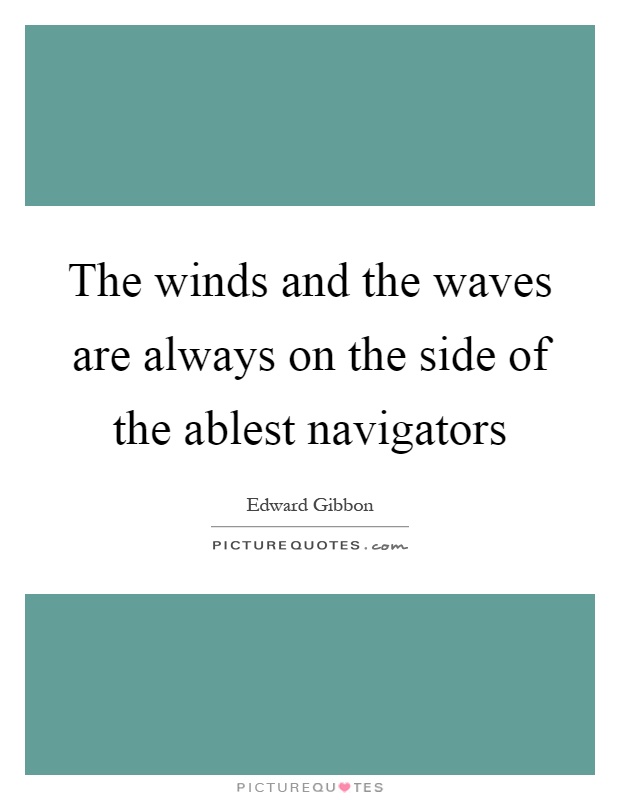 The winds and the waves are always on the side of the ablest navigators Picture Quote #1