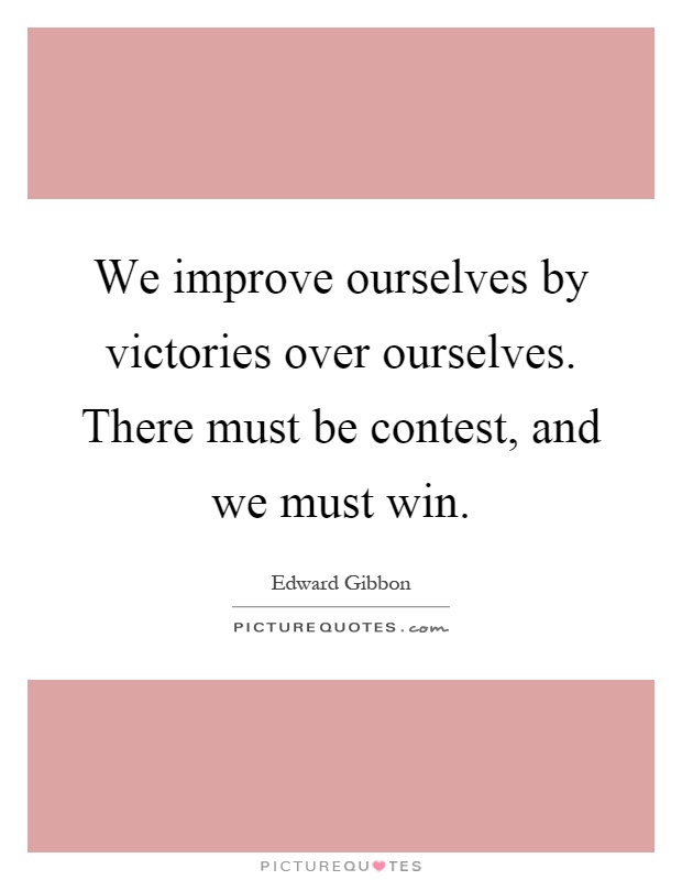 We improve ourselves by victories over ourselves. There must be contest, and we must win Picture Quote #1