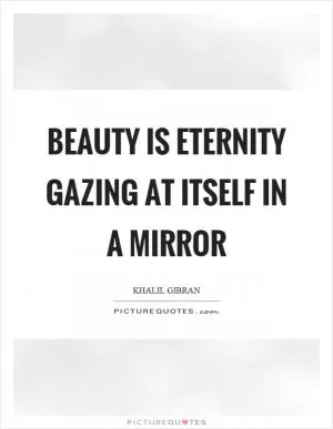Beauty is eternity gazing at itself in a mirror Picture Quote #1