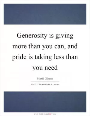 Generosity is giving more than you can, and pride is taking less than you need Picture Quote #1