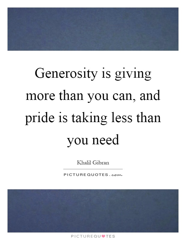 Generosity is giving more than you can, and pride is taking less than you need Picture Quote #1