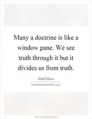 Many a doctrine is like a window pane. We see truth through it but it divides us from truth Picture Quote #1