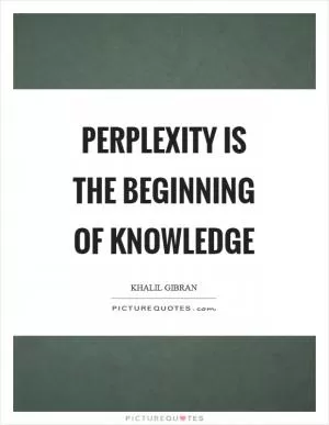 Perplexity is the beginning of knowledge Picture Quote #1