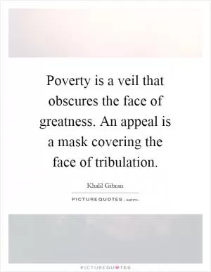 Poverty is a veil that obscures the face of greatness. An appeal is a mask covering the face of tribulation Picture Quote #1