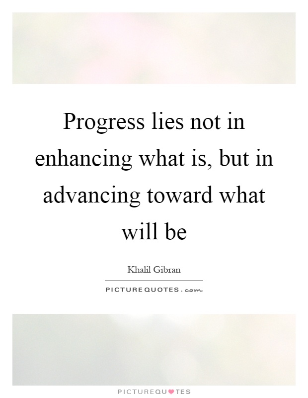 Progress lies not in enhancing what is, but in advancing toward what will be Picture Quote #1