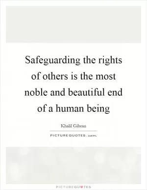 Safeguarding the rights of others is the most noble and beautiful end of a human being Picture Quote #1