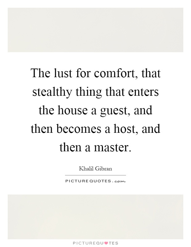 The lust for comfort, that stealthy thing that enters the house a guest, and then becomes a host, and then a master Picture Quote #1