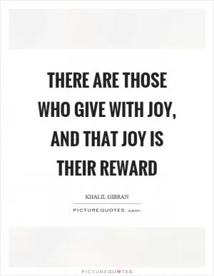 There are those who give with joy, and that joy is their reward Picture Quote #1