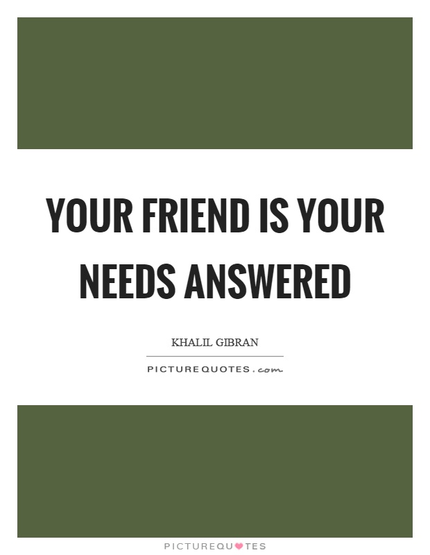 Your friend is your needs answered Picture Quote #1