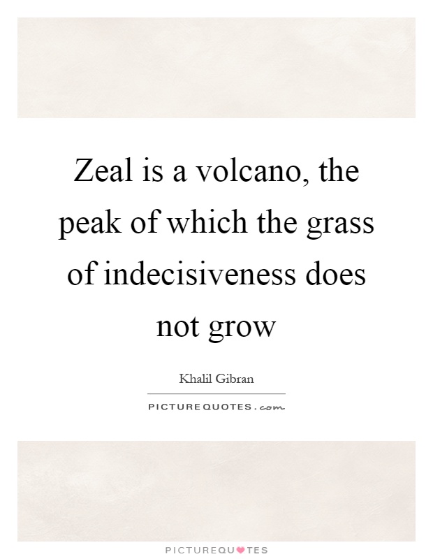 Zeal is a volcano, the peak of which the grass of indecisiveness does not grow Picture Quote #1