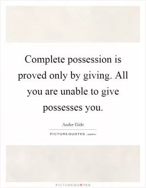 Complete possession is proved only by giving. All you are unable to give possesses you Picture Quote #1