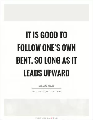 It is good to follow one’s own bent, so long as it leads upward Picture Quote #1