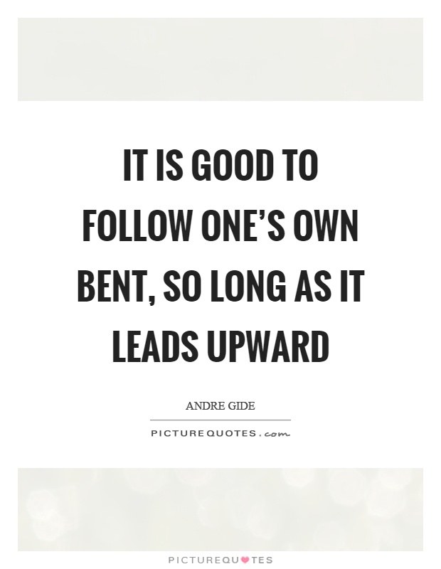 It is good to follow one's own bent, so long as it leads upward Picture Quote #1