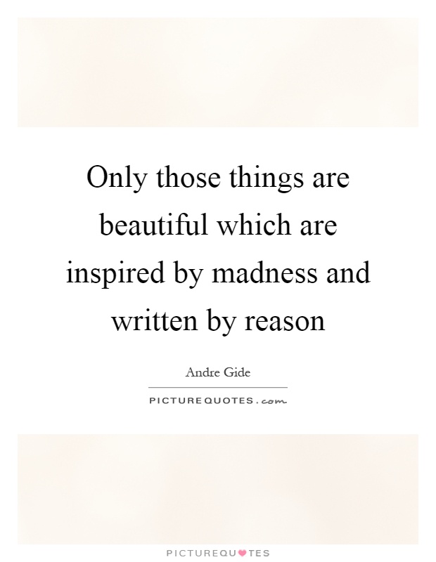 Only those things are beautiful which are inspired by madness and written by reason Picture Quote #1