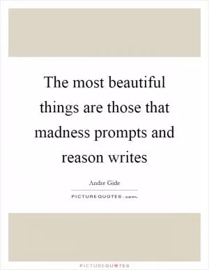 The most beautiful things are those that madness prompts and reason writes Picture Quote #1