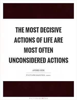 The most decisive actions of life are most often unconsidered actions Picture Quote #1