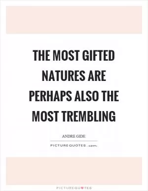 The most gifted natures are perhaps also the most trembling Picture Quote #1
