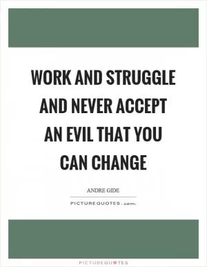 Work and struggle and never accept an evil that you can change Picture Quote #1