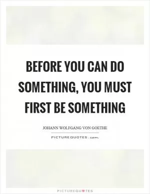 Before you can do something, you must first be something Picture Quote #1