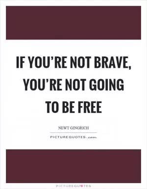If you’re not brave, you’re not going to be free Picture Quote #1