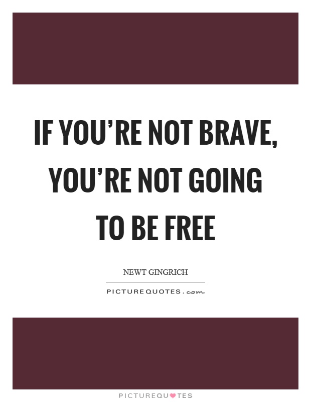 If you're not brave, you're not going to be free Picture Quote #1