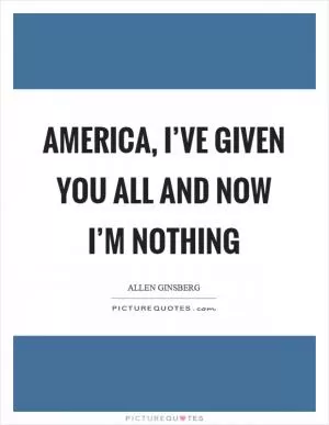 America, I’ve given you all and now I’m nothing Picture Quote #1