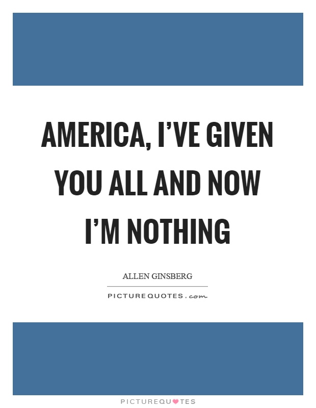 America, I've given you all and now I'm nothing Picture Quote #1