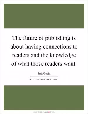 The future of publishing is about having connections to readers and the knowledge of what those readers want Picture Quote #1