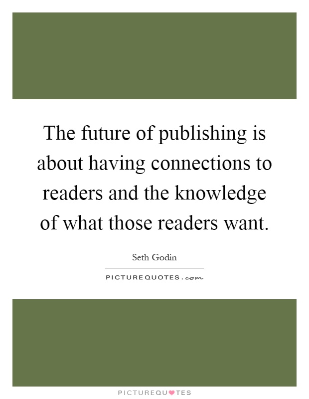 The future of publishing is about having connections to readers and the knowledge of what those readers want Picture Quote #1