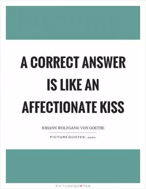 A correct answer is like an affectionate kiss Picture Quote #1